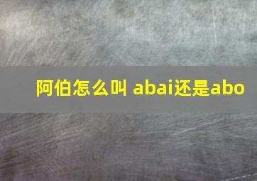 阿伯怎么叫 abai还是abo